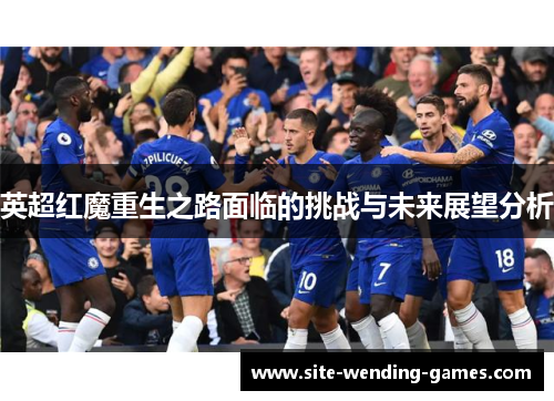 英超红魔重生之路面临的挑战与未来展望分析