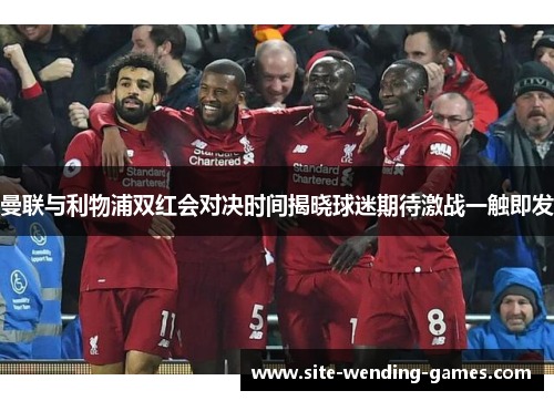 曼联与利物浦双红会对决时间揭晓球迷期待激战一触即发