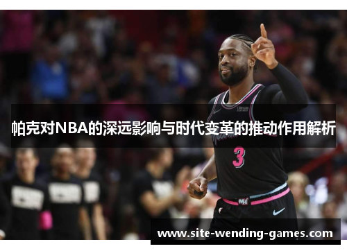 帕克对NBA的深远影响与时代变革的推动作用解析