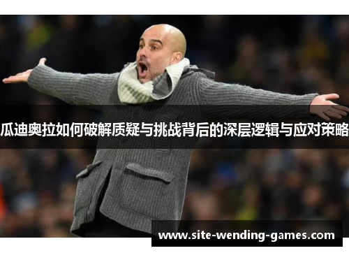 瓜迪奥拉如何破解质疑与挑战背后的深层逻辑与应对策略