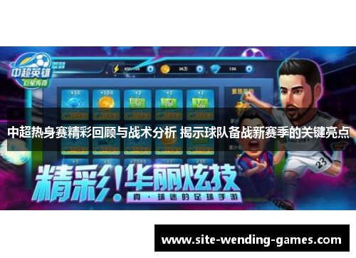 中超热身赛精彩回顾与战术分析 揭示球队备战新赛季的关键亮点