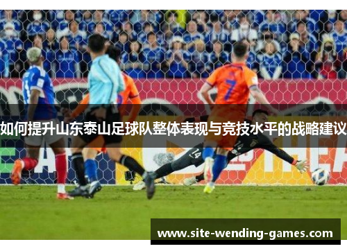 如何提升山东泰山足球队整体表现与竞技水平的战略建议