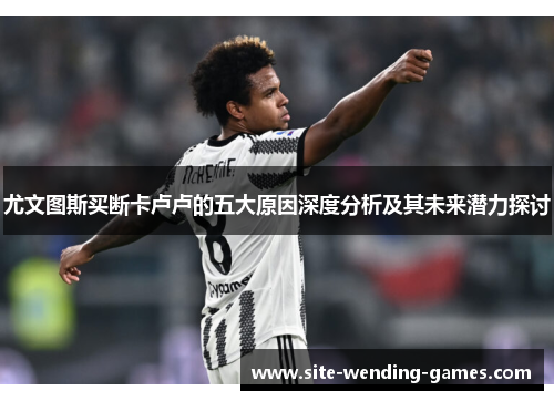 尤文图斯买断卡卢卢的五大原因深度分析及其未来潜力探讨