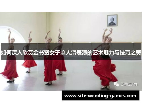 如何深入欣赏金书贤女子单人滑表演的艺术魅力与技巧之美