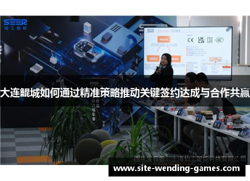 大连鲲城如何通过精准策略推动关键签约达成与合作共赢