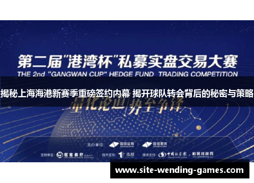 揭秘上海海港新赛季重磅签约内幕 揭开球队转会背后的秘密与策略