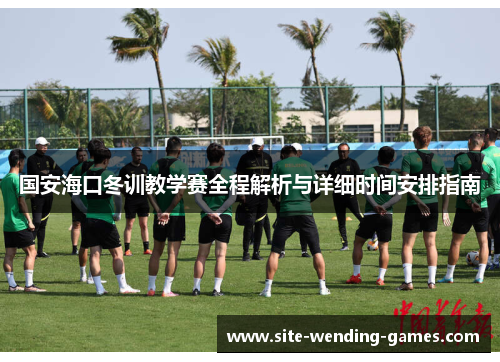国安海口冬训教学赛全程解析与详细时间安排指南