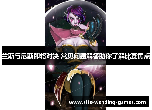 兰斯与尼斯即将对决 常见问题解答助你了解比赛焦点