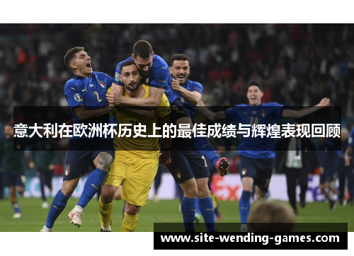 意大利在欧洲杯历史上的最佳成绩与辉煌表现回顾