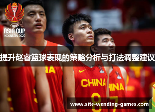 提升赵睿篮球表现的策略分析与打法调整建议