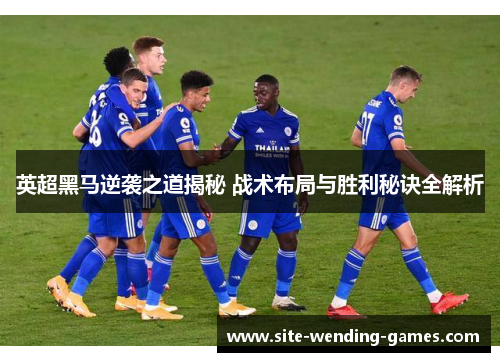 英超黑马逆袭之道揭秘 战术布局与胜利秘诀全解析