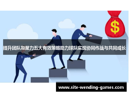 提升团队凝聚力五大有效策略助力球队实现协同作战与共同成长