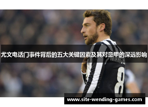 尤文电话门事件背后的五大关键因素及其对意甲的深远影响