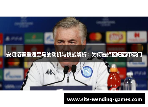 安切洛蒂重返皇马的动机与挑战解析：为何选择回归西甲豪门