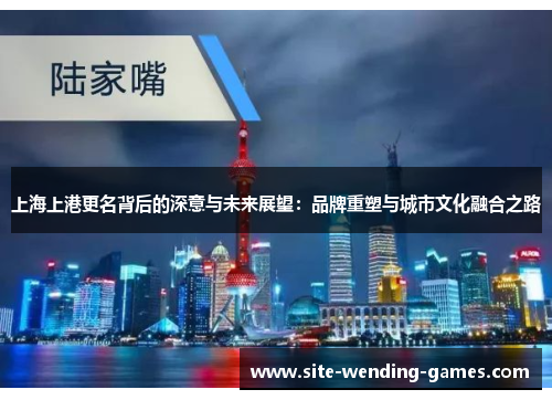 上海上港更名背后的深意与未来展望：品牌重塑与城市文化融合之路