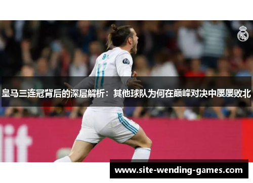 皇马三连冠背后的深层解析：其他球队为何在巅峰对决中屡屡败北