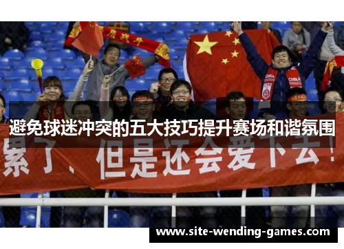避免球迷冲突的五大技巧提升赛场和谐氛围