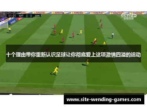 十个理由带你重新认识足球让你彻底爱上这项激情四溢的运动