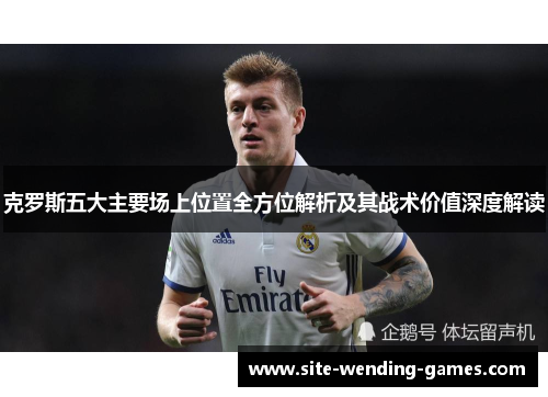 克罗斯五大主要场上位置全方位解析及其战术价值深度解读