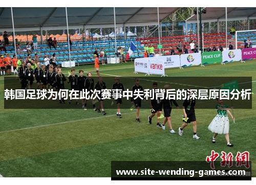 韩国足球为何在此次赛事中失利背后的深层原因分析