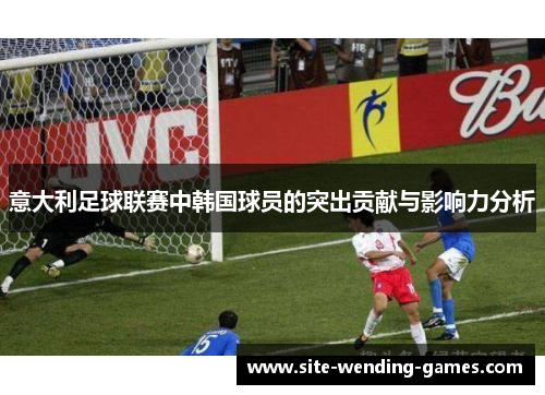 意大利足球联赛中韩国球员的突出贡献与影响力分析