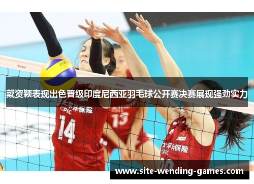 戴资颖表现出色晋级印度尼西亚羽毛球公开赛决赛展现强劲实力