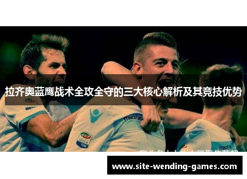 拉齐奥蓝鹰战术全攻全守的三大核心解析及其竞技优势