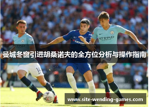 曼城冬窗引进胡桑诺夫的全方位分析与操作指南