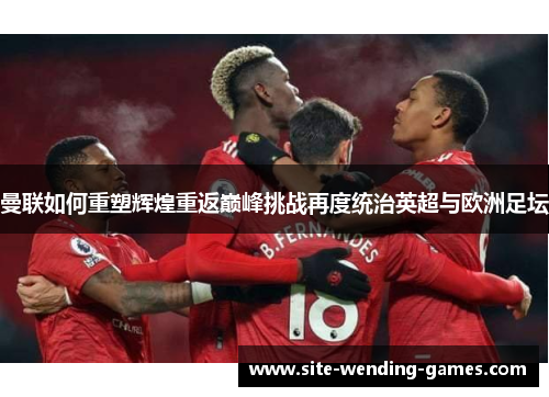 曼联如何重塑辉煌重返巅峰挑战再度统治英超与欧洲足坛