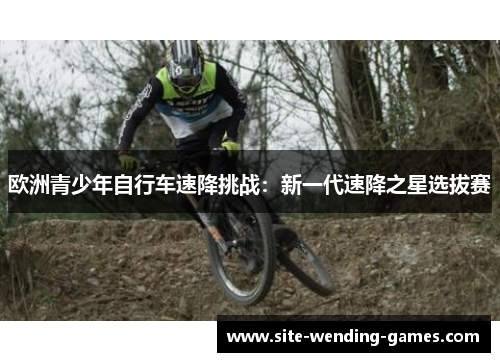 欧洲青少年自行车速降挑战：新一代速降之星选拔赛