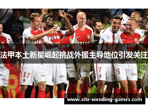 法甲本土新星崛起挑战外援主导地位引发关注