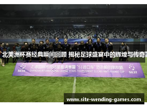 北美洲杯赛经典瞬间回顾 揭秘足球盛宴中的辉煌与传奇