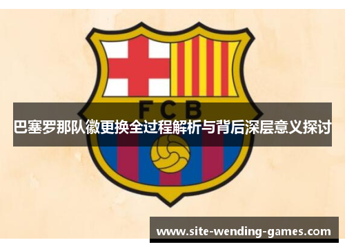 巴塞罗那队徽更换全过程解析与背后深层意义探讨