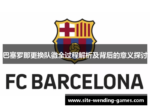 巴塞罗那更换队徽全过程解析及背后的意义探讨
