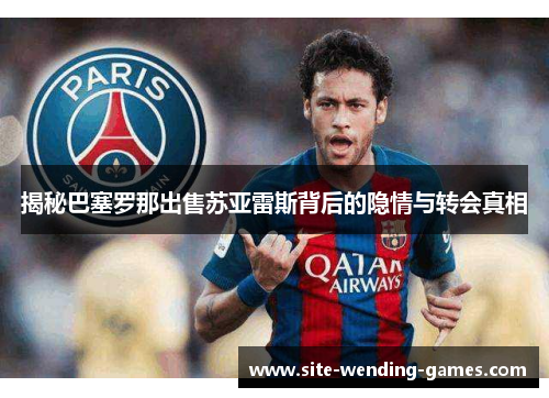 揭秘巴塞罗那出售苏亚雷斯背后的隐情与转会真相