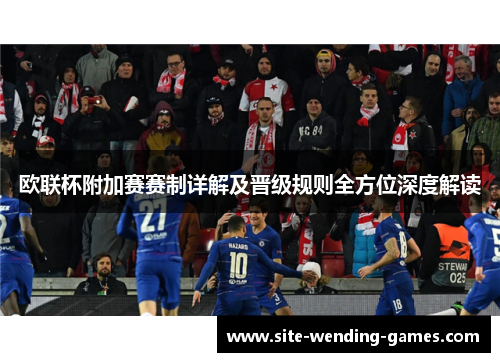 欧联杯附加赛赛制详解及晋级规则全方位深度解读