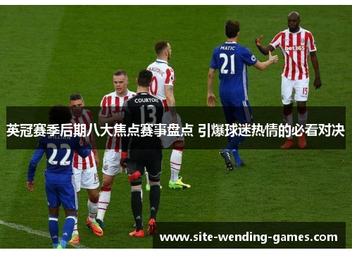 英冠赛季后期八大焦点赛事盘点 引爆球迷热情的必看对决