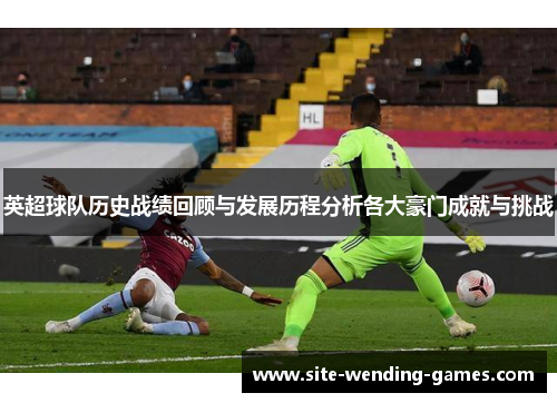 英超球队历史战绩回顾与发展历程分析各大豪门成就与挑战