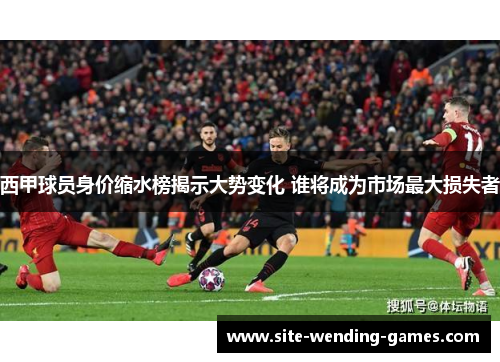 西甲球员身价缩水榜揭示大势变化 谁将成为市场最大损失者