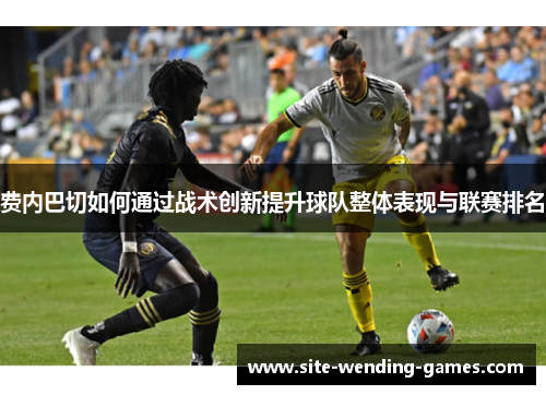 费内巴切如何通过战术创新提升球队整体表现与联赛排名 费内巴切如何通过战术创新提升球队整体表现与联赛排名
