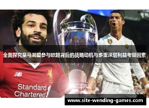全面探究皇马渴望参与欧超背后的战略动机与多重深层利益考量因素 全面探究皇马渴望参与欧超背后的战略动机与多重深层利益考量因素