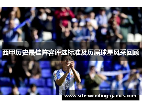 西甲历史最佳阵容评选标准及历届球星风采回顾 西甲历史最佳阵容评选标准及历届球星风采回顾