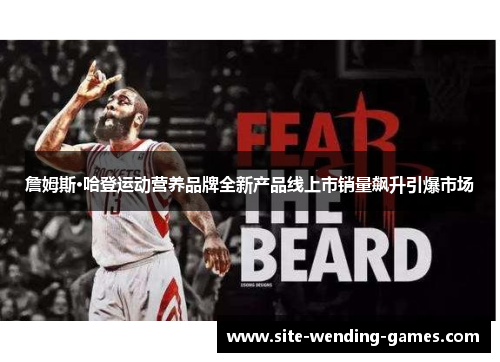 詹姆斯·哈登运动营养品牌全新产品线上市销量飙升引爆市场