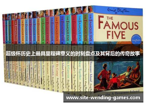 超级杯历史上最具里程碑意义的时刻盘点及其背后的传奇故事