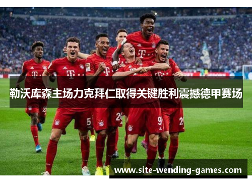 勒沃库森主场力克拜仁取得关键胜利震撼德甲赛场