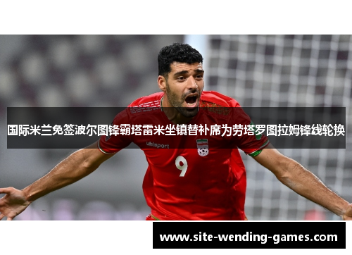 国际米兰免签波尔图锋霸塔雷米坐镇替补席为劳塔罗图拉姆锋线轮换