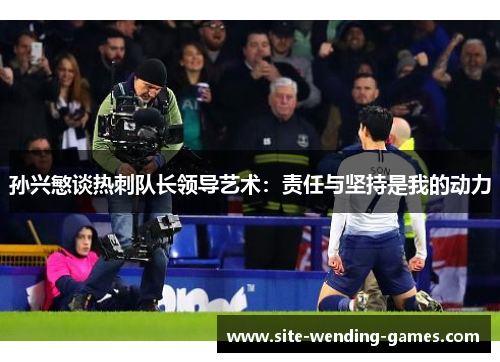 孙兴慜谈热刺队长领导艺术：责任与坚持是我的动力